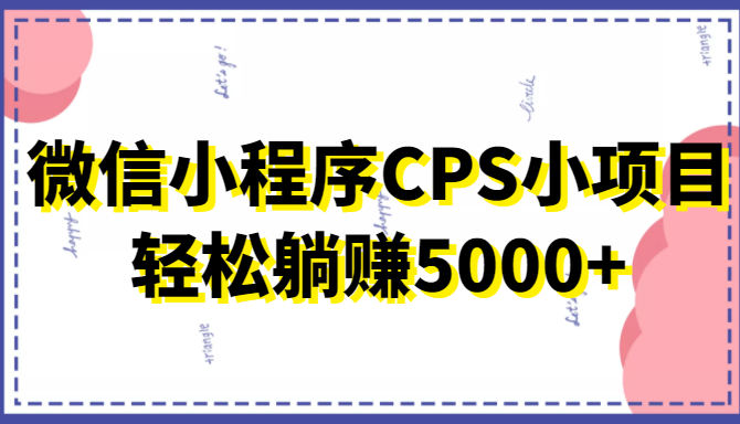 微信小程序CPS小项目，有微信就能做，轻松上手躺赚5000+-源创资源网