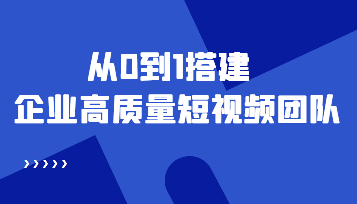 老板必学12节课，教你从0到1搭建企业高质量短视频团队，解决你的搭建难题-源创资源网