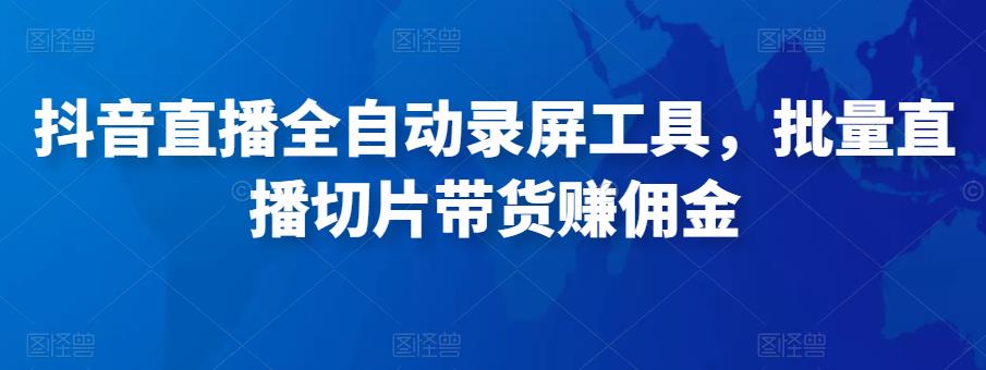 抖音直播全自动录屏工具，批量实时录制直播视频，可带货赚佣金（软件+使用教程）-源创资源网