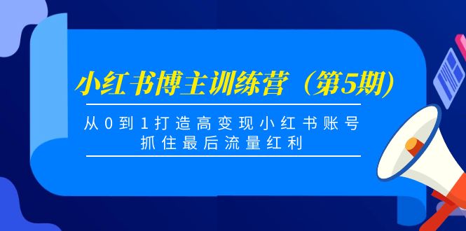 小红书博主训练营（第5期)，从0到1打造高变现小红书账号，抓住最后流量红利-源创资源网