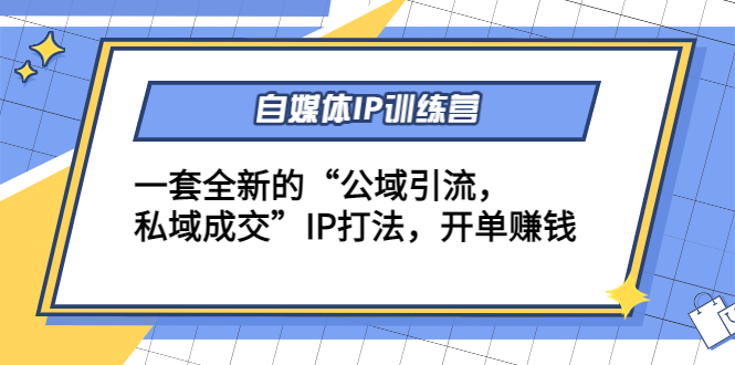 自媒体IP训练营(12+13期)，一套全新的“公域引流，私域成交”IP打法 开单赚钱-源创资源网