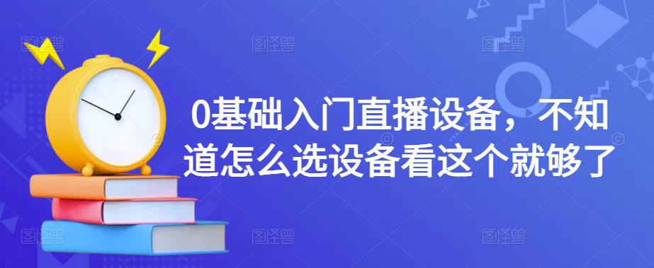0基础入门直播设备，不知道怎么选设备看这个就够了-源创资源网
