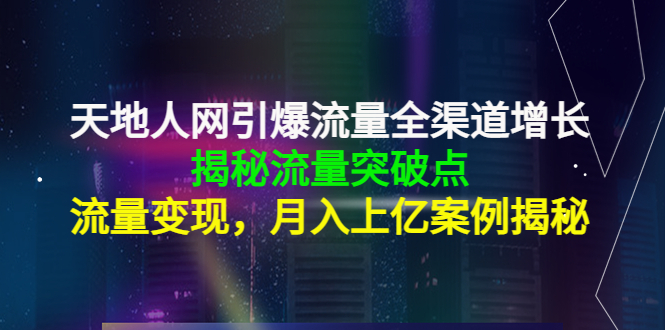 天地人网引爆流量全渠道增长：揭秘流量突然破点，流量变现，月入上亿案例-源创资源网