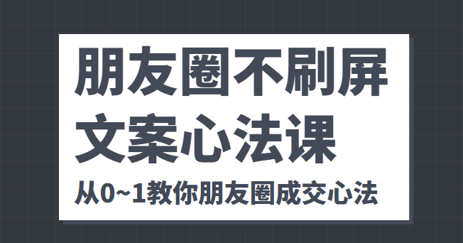 朋友圈不刷屏文案心法课 人人都要懂的商业逻辑 从0~1教你朋友圈成交心法-源创资源网