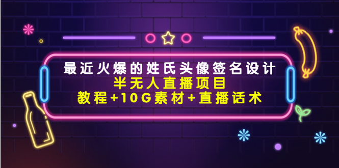 最近火爆的姓氏头像签名设计半无人直播项目（教程+10G素材+直播话术）-源创资源网