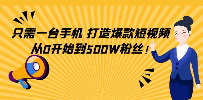 只需一台手机，轻松打造爆款短视频，从0开始到500W粉丝-源创资源网