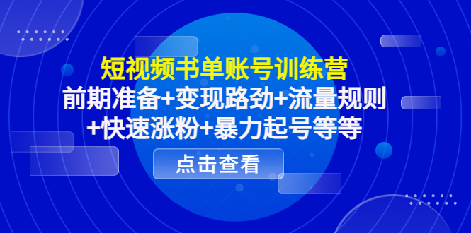 短视频书单账号训练营，前期准备+变现路劲+流量规则+快速涨粉+暴力起号等等-源创资源网