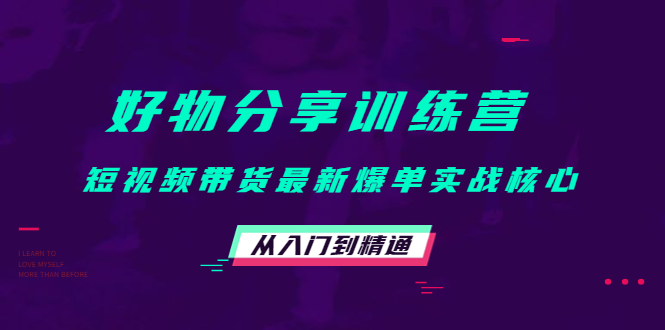 好物分享训练营：短视频带货最新爆单实战核心，从入门到精通-源创资源网