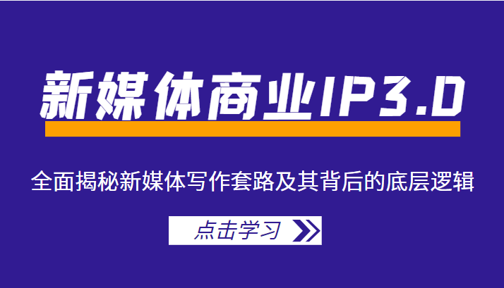 新媒体商业IP3.0，全面揭秘新媒体写作套路及其背后的底层逻辑（价值1299元）-源创资源网