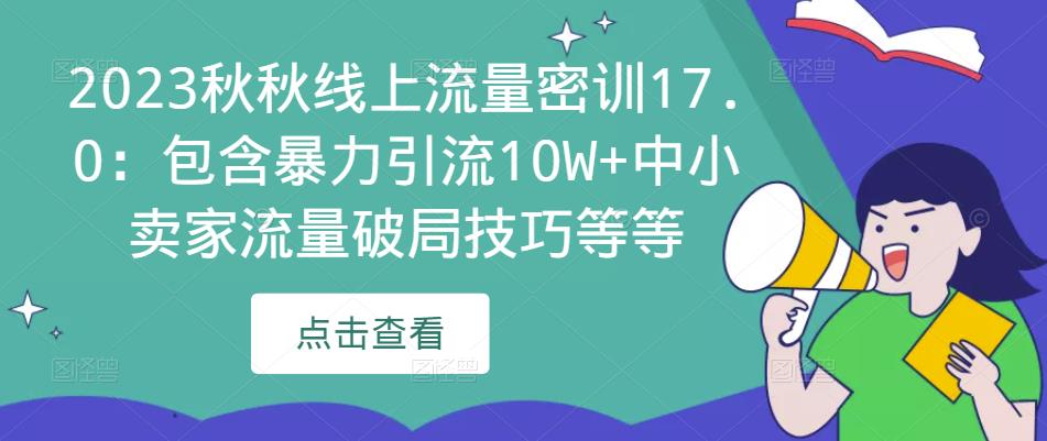 2023秋秋线上流量密训17.0：包含暴力引流10W+中小卖家流量破局技巧等等-源创资源网