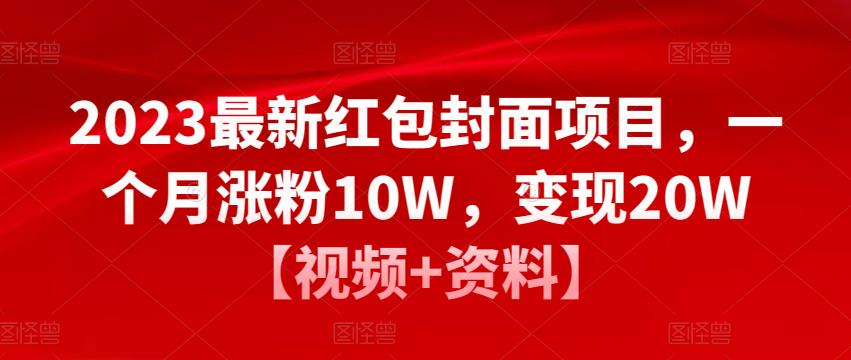 2023最新红包封面项目，一个月涨粉10W，变现20W【视频+资料】-源创资源网