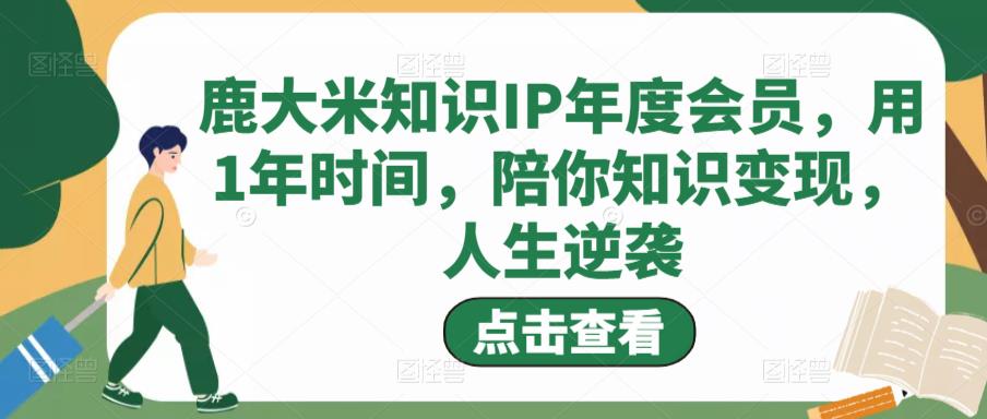 鹿大米知识IP年度会员，用1年时间，陪你知识变现，人生逆袭-源创资源网
