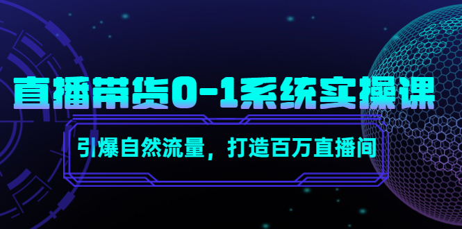 直播带货0-1系统实操课，引爆自然流量，打造百万直播间-源创资源网