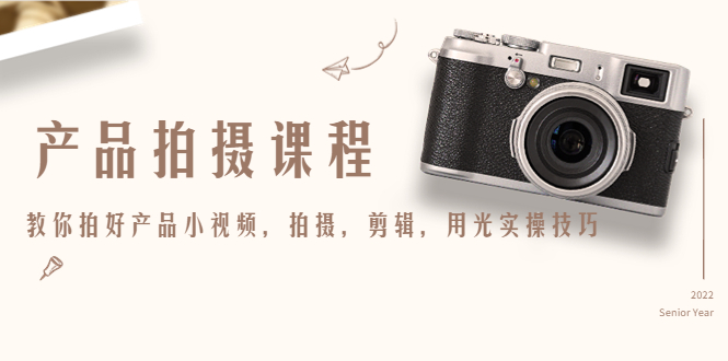 产品拍摄课程，教你拍好产品小视频，拍摄，剪辑，用光实操技巧-源创资源网