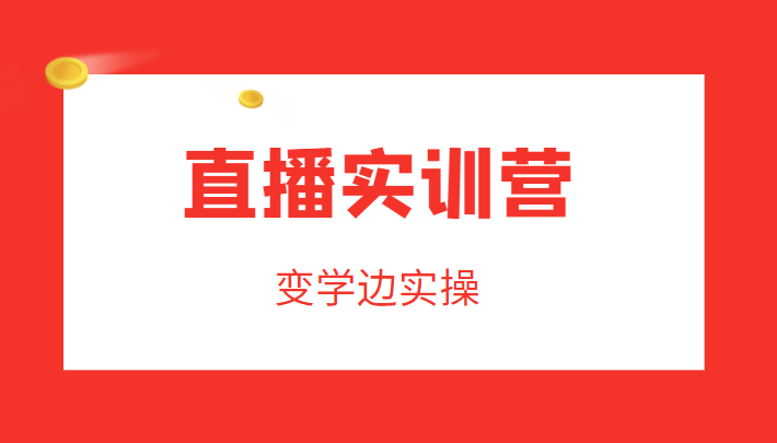 直播实训营，变学边实操，成为运营型主播，拉动直播间人气-源创资源网