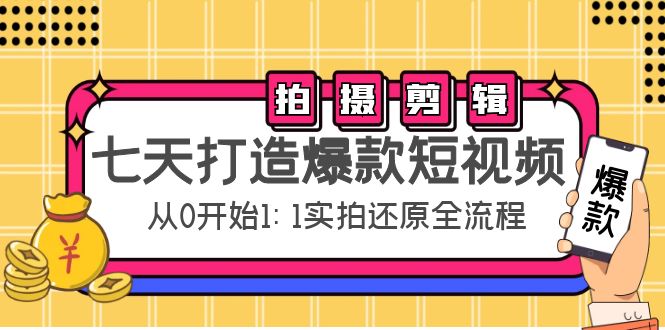 七天打造爆款短视频：拍摄+剪辑实操，从0开始1:1实拍还原实操全流程-源创资源网