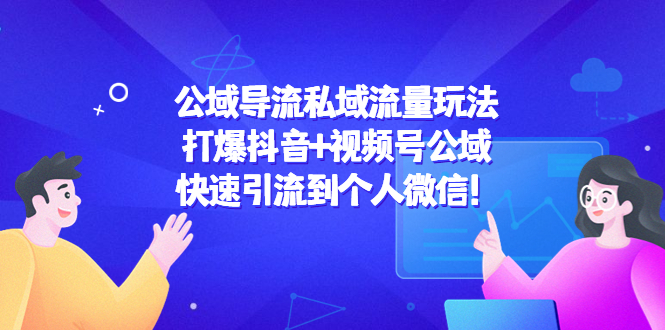 公域导流私域流量玩法：打爆抖音+视频号公域，快速引流到个人微信！-源创资源网