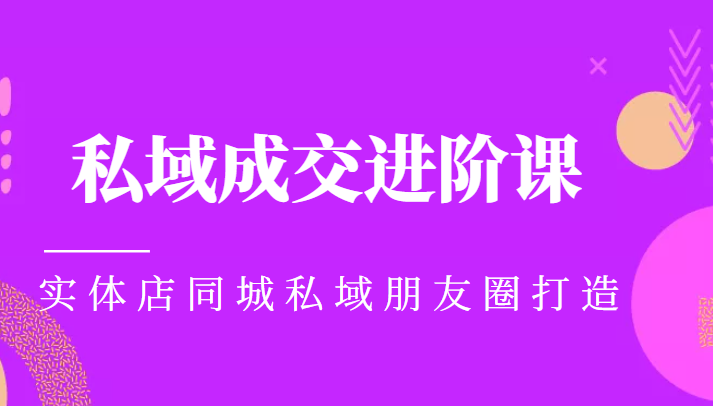 实体同城获客必学私域成交进阶课，实体店同城私域朋友圈打造-源创资源网