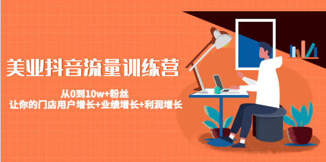 美业抖音流量训练营：从0到10w+粉丝 让你的门店用户增长+业绩增长+利润增长-源创资源网