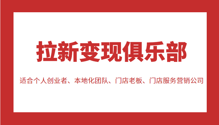 拉新变现俱乐部 适合个人创业者、本地化团队、门店老板、门店服务营销公司-源创资源网