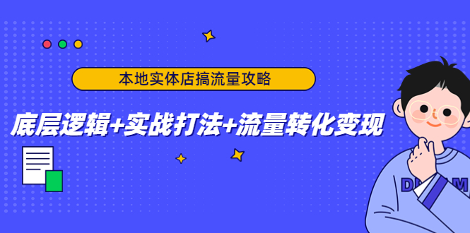 本地实体店搞流量攻略：底层逻辑+实战打法+流量转化变现-源创资源网
