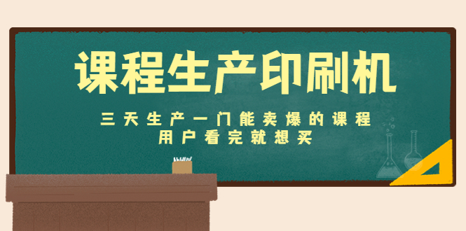 课程生产印刷机：三天生产一门能卖爆的课程，用户看完就想买-源创资源网