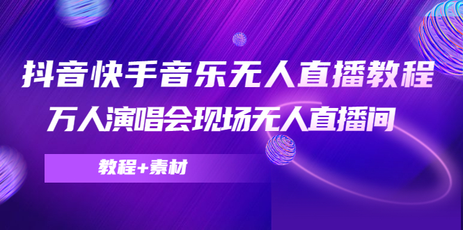 抖音快手音乐无人直播教程，万人演唱会现场无人直播间（教程+素材）-源创资源网