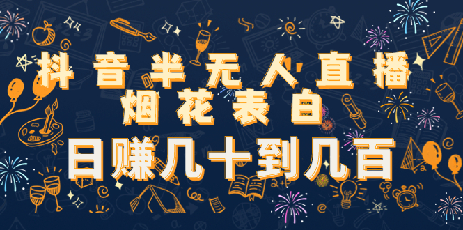 抖音半无人直播烟花表白，日赚几十到几百（教程+视频模板素材）-源创资源网