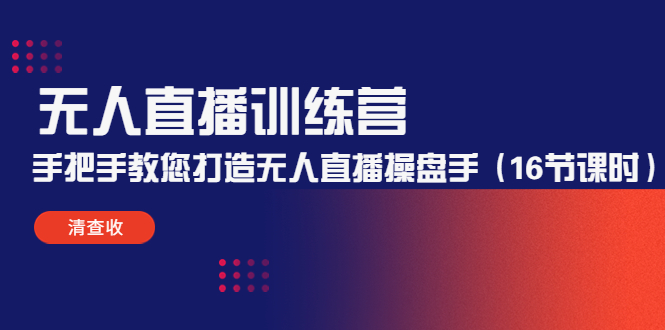 无人直播训练营：手把手教您打造无人直播操盘手（16节课时）-源创资源网