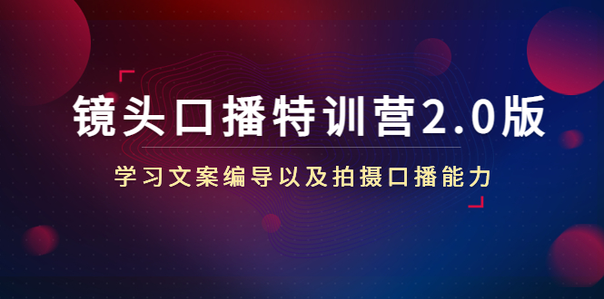 镜头口播特训营2.0版，学习文案编导以及拍摄口播能力（50节课时）-源创资源网