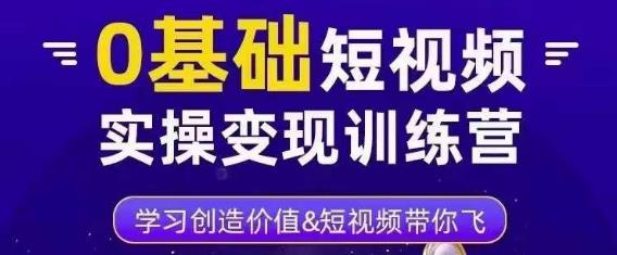 0基础短视频实操变现训练营，3大体系成就百万大V-源创资源网