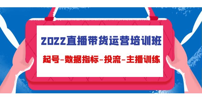 2022直播带货运营培训班：起号-数据指标-投流-主播训练-源创资源网
