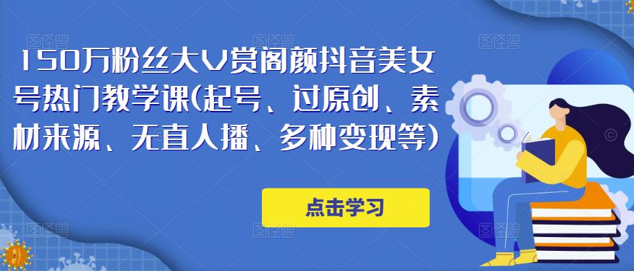 150万粉丝大V赏阁颜抖音美女号热门剪辑课(起号、过原创、素材来源、无直人‬播、多种变现等)-源创资源网