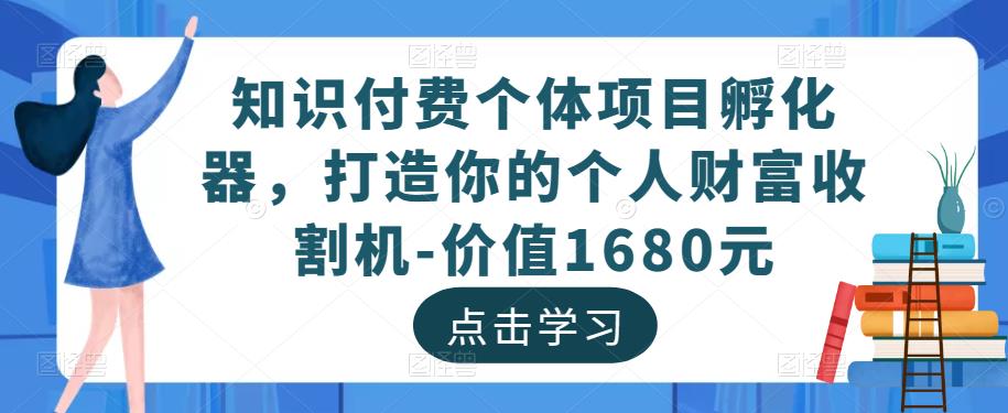知识付费个体项目孵化器，打造你的个人财富收割机-价值1680元-源创资源网