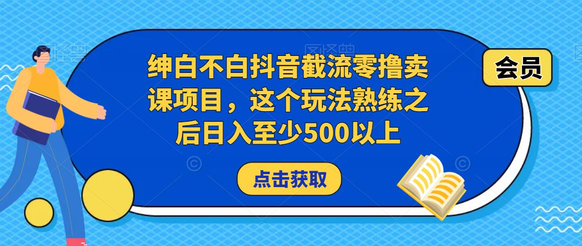 绅白不白抖音截流零撸卖课项目，这个玩法熟练之后日入至少500以上-源创资源网