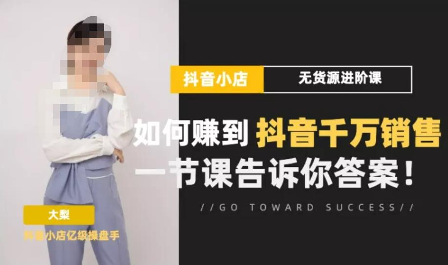 梨子会·抖店无货源进阶冲刺课，如何赚到抖音千万销售，这套课程会告诉你答案-源创资源网