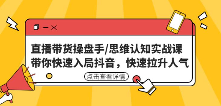 直播带货操盘手/思维认知实战课：带你快速入局抖音，快速拉升人气！-源创资源网