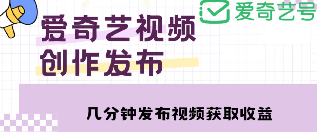 爱奇艺号视频发布，每天只需花几分钟即可发布视频，简单操作收入过万【教程+涨粉攻略】-源创资源网