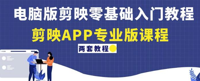 电脑版剪映零基础入门教程+剪映APP专业版课程（两套教程）-源创资源网