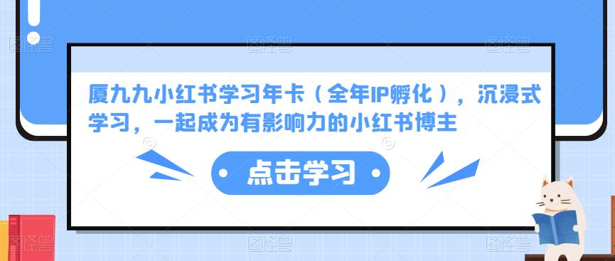 厦九九小红书学习年卡（全年IP孵化），沉浸式学习，一起成为有影响力的小红书博主-源创资源网