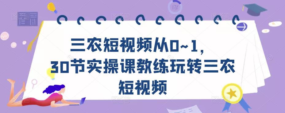 三农短视频从0~1，​30节实操课教练玩转三农短视频-源创资源网