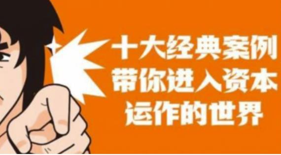 资本运作课程，并购、借壳、资本运作，十大经典案例带你真正进入资本运作的世界-源创资源网