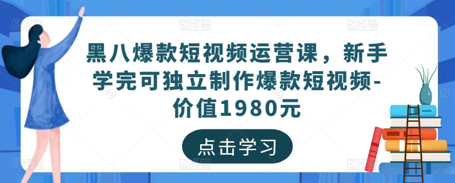 黑八爆款短视频运营课，新手学完可独立制作爆款短视频-价值1980元-源创资源网