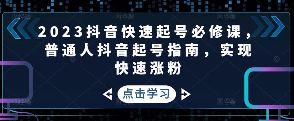 2023抖音快速起号必修课，普通人抖音起号指南，实现快速涨粉-源创资源网
