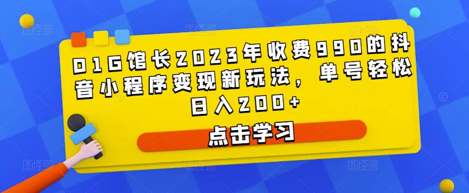 D1G馆长2023年收费990的抖音小程序变现新玩法，单号轻松日入200+-源创资源网
