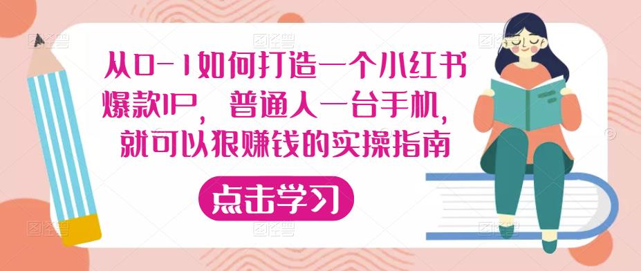 从0-1如何打造一个小红书爆款IP，普通人一台手机，就可以狠赚钱的实操指南-源创资源网