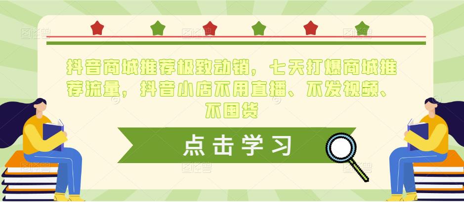抖音商城推荐极致动销，七天打爆商城推荐流量，抖音小店不用直播、不发视频、不囤货-源创资源网