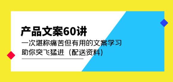 产品文案60讲：一次堪称痛苦但有用的文案学习助你突飞猛进（配送资料）-源创资源网