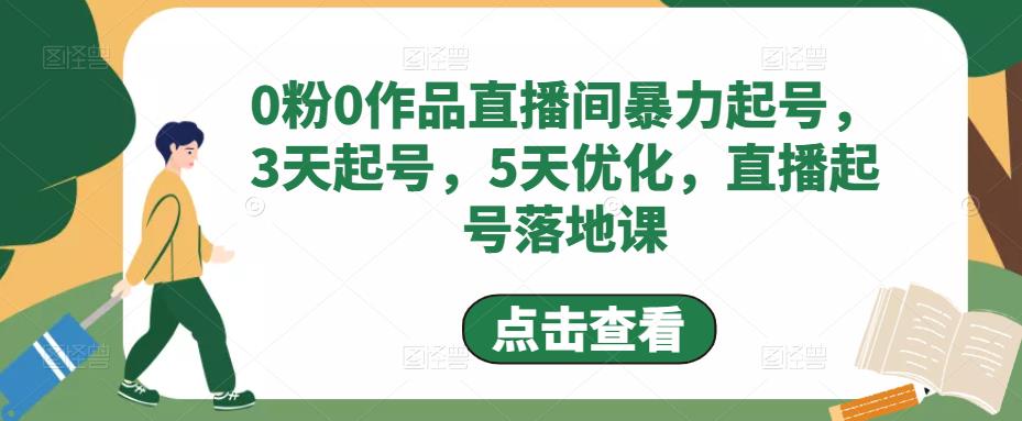 0粉0作品直播间暴力起号，3天起号，5天优化，直播起号落地课-源创资源网