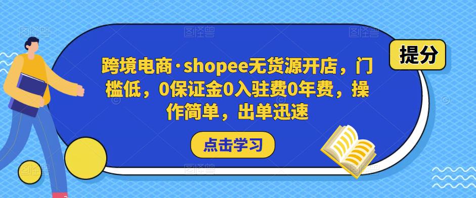 跨境电商·shopee无货源开店，门槛低，0保证金0入驻费0年费，操作简单，出单迅速-源创资源网
